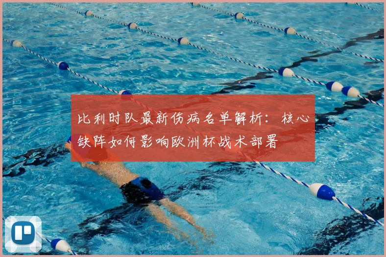 比利时队最新伤病名单解析:核心缺阵如何影响欧洲杯战术部署