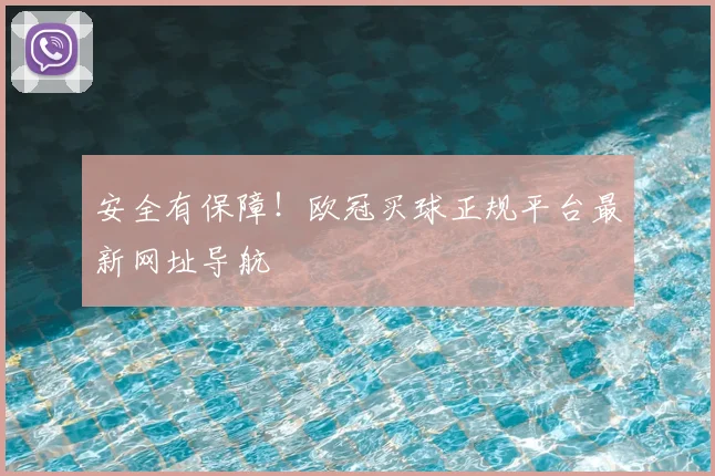 安全有保障！欧冠买球正规平台最新网址导航