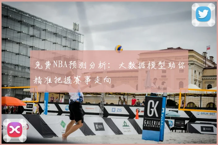 免费NBA预测分析:大数据模型助你精准把握赛事走向