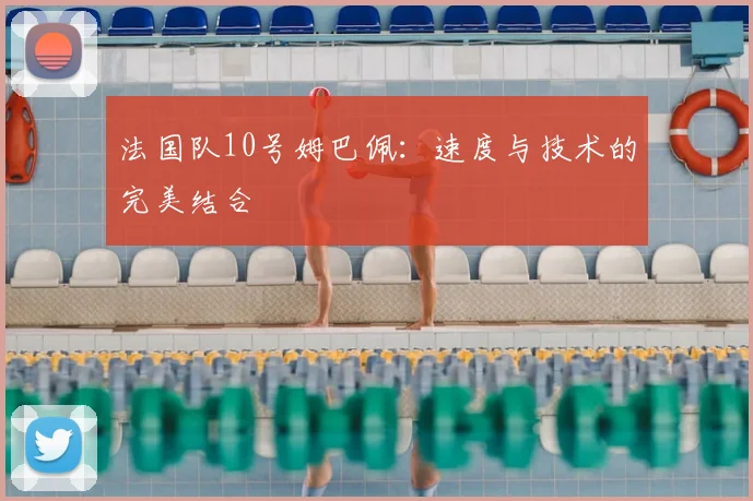 法国队10号姆巴佩:速度与技术的完美结合