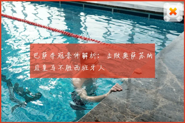 巴萨夺冠条件解析:击败奥萨苏纳且皇马不胜西班牙人