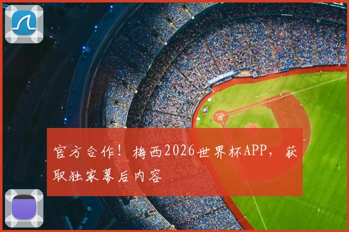 官方合作！梅西2026世界杯APP，获取独家幕后内容