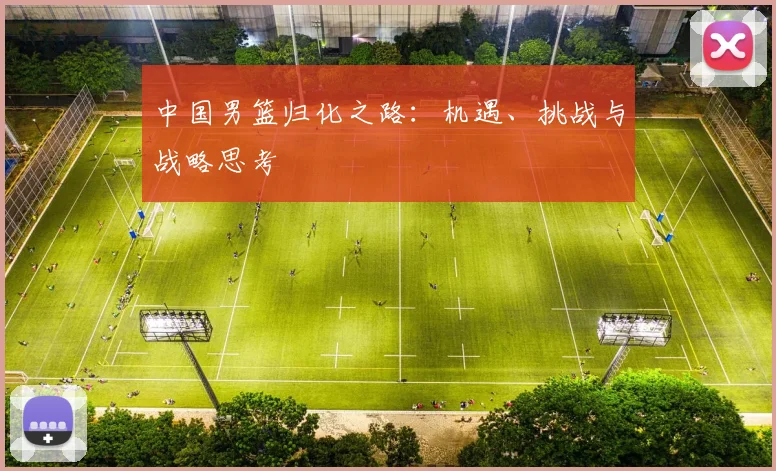 中国男篮归化之路：机遇、挑战与战略思考