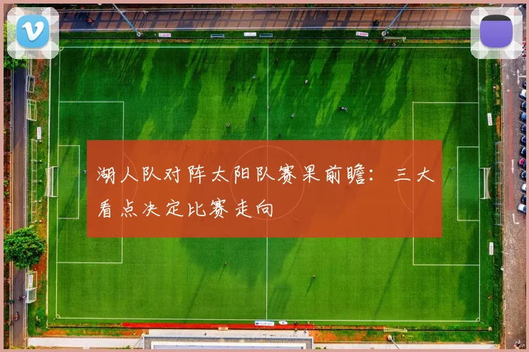湖人队对阵太阳队赛果前瞻：三大看点决定比赛走向