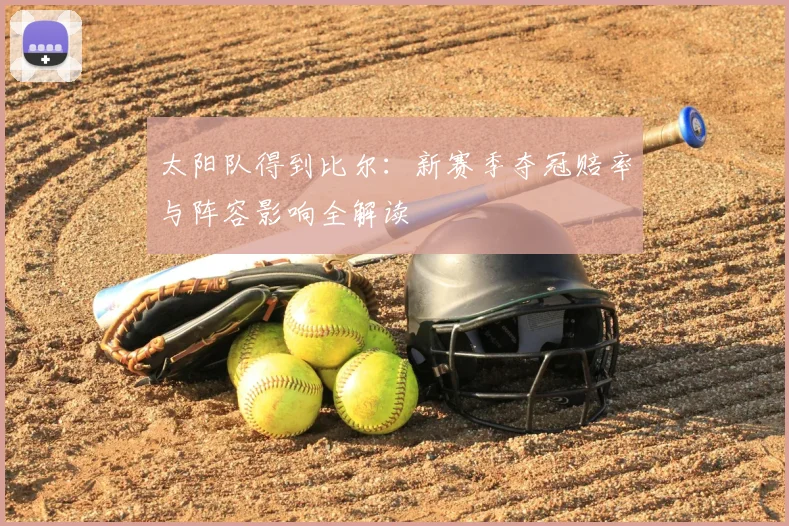 太阳队得到比尔：新赛季夺冠赔率与阵容影响全解读