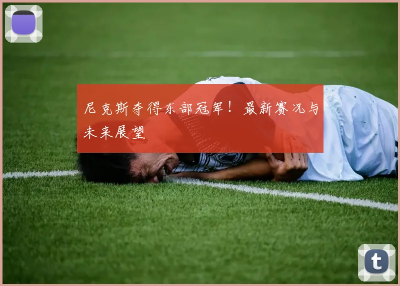 尼克斯夺得东部冠军！最新赛况与未来展望