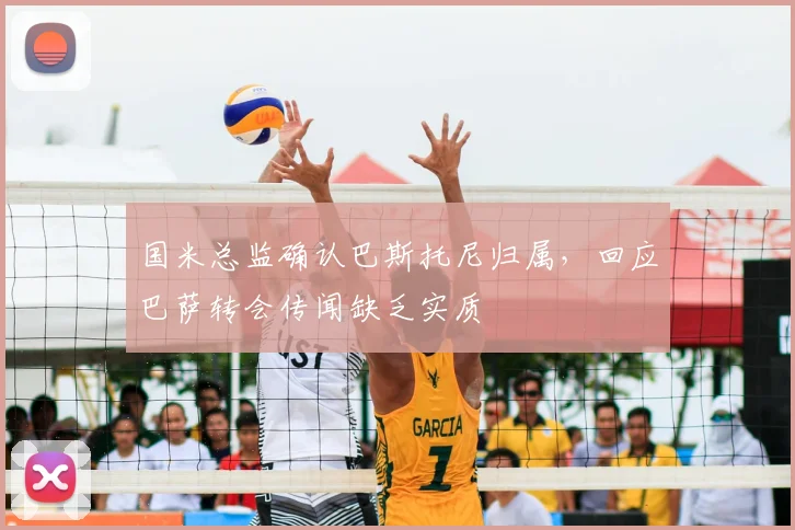 国米总监确认巴斯托尼归属，回应巴萨转会传闻缺乏实质