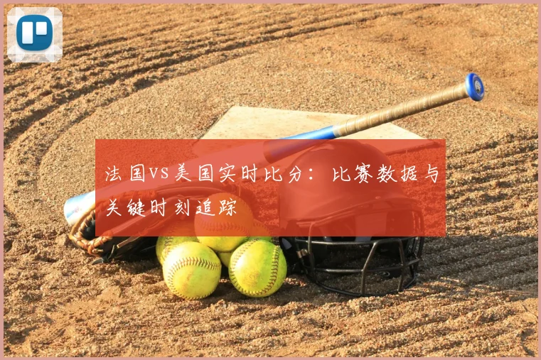 法国vs美国实时比分：比赛数据与关键时刻追踪