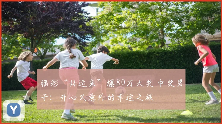 福彩“好运来”爆80万大奖 中奖男子：开心又意外的幸运之旅