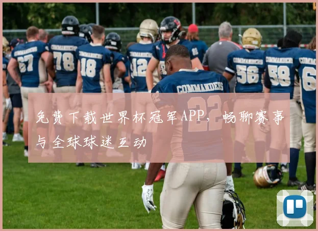 免费下载世界杯冠军APP，畅聊赛事与全球球迷互动