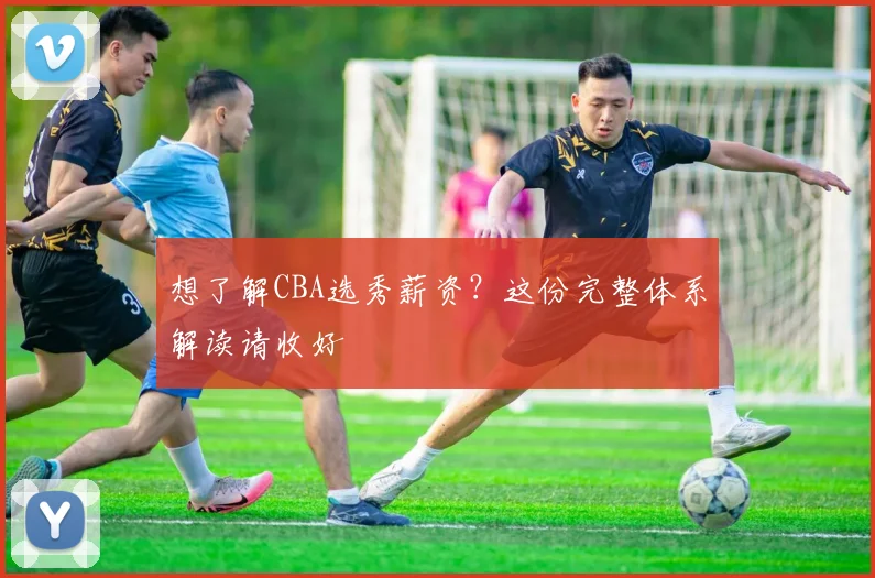 想了解CBA选秀薪资？这份完整体系解读请收好