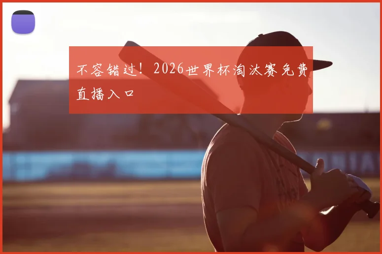 不容错过！2026世界杯淘汰赛免费直播入口